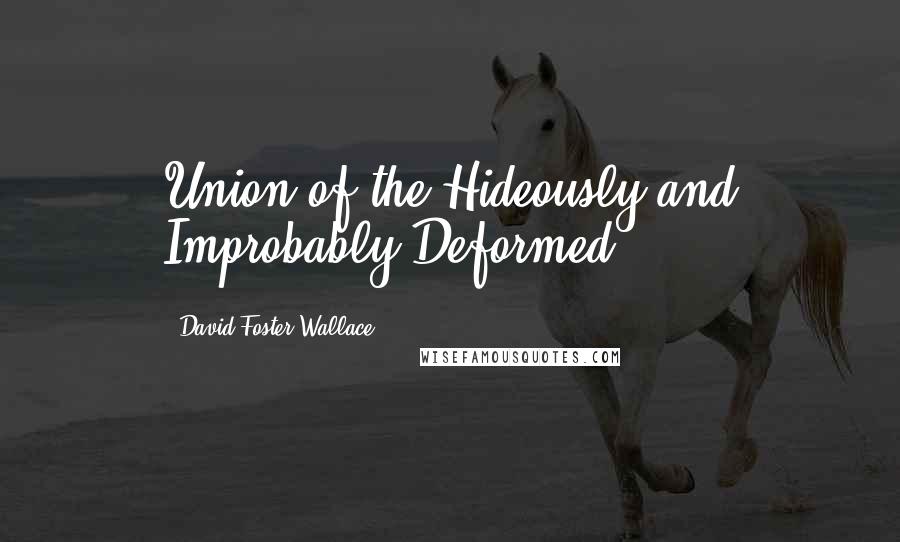 David Foster Wallace Quotes: Union of the Hideously and Improbably Deformed,