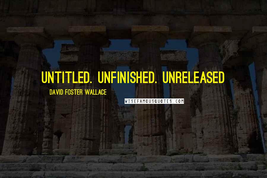 David Foster Wallace Quotes: Untitled. Unfinished. UNRELEASED