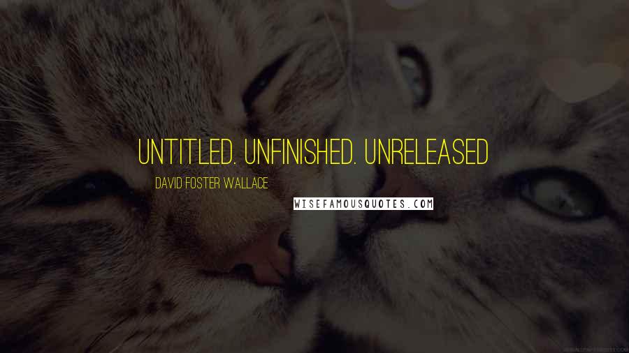 David Foster Wallace Quotes: Untitled. Unfinished. UNRELEASED