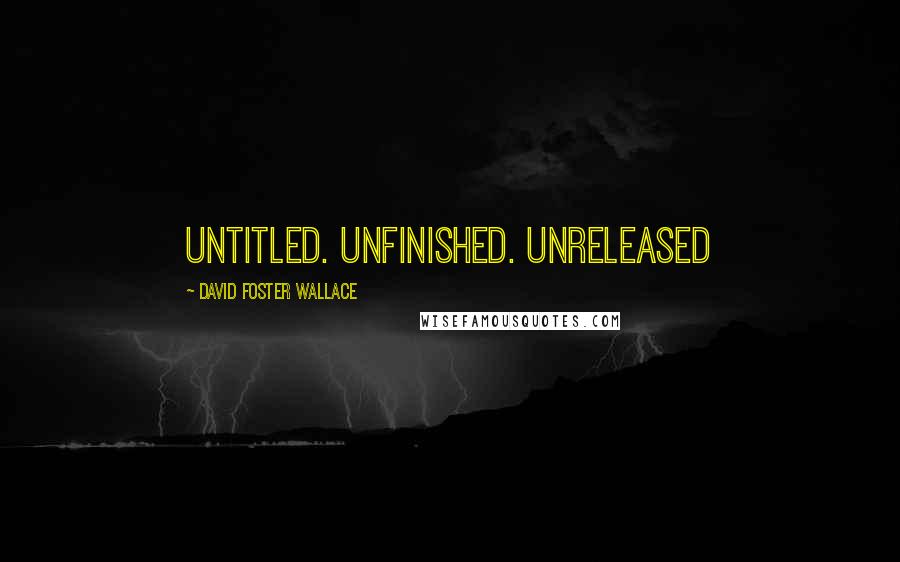 David Foster Wallace Quotes: Untitled. Unfinished. UNRELEASED