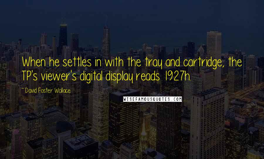 David Foster Wallace Quotes: When he settles in with the tray and cartridge, the TP's viewer's digital display reads 1927h.