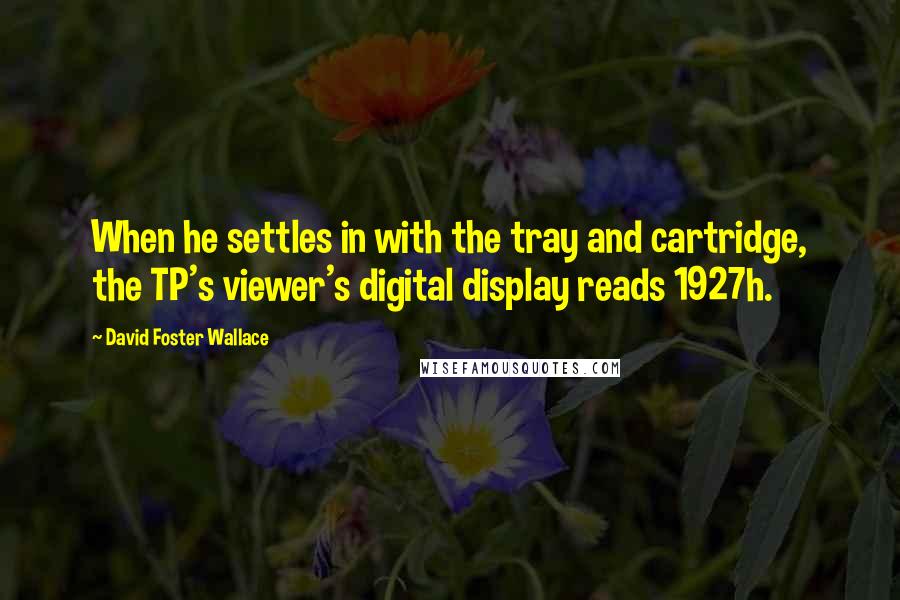 David Foster Wallace Quotes: When he settles in with the tray and cartridge, the TP's viewer's digital display reads 1927h.