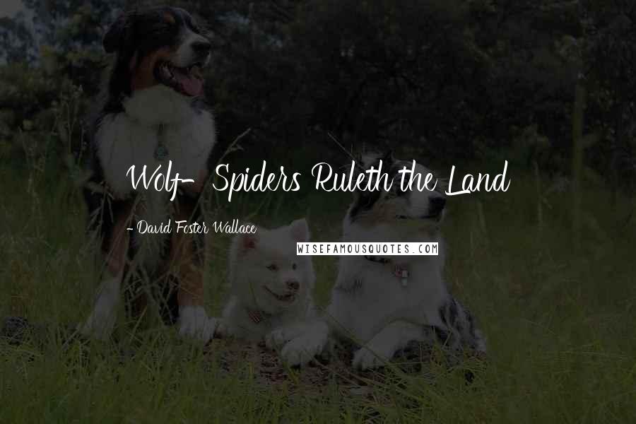 David Foster Wallace Quotes: Wolf-Spiders Ruleth the Land