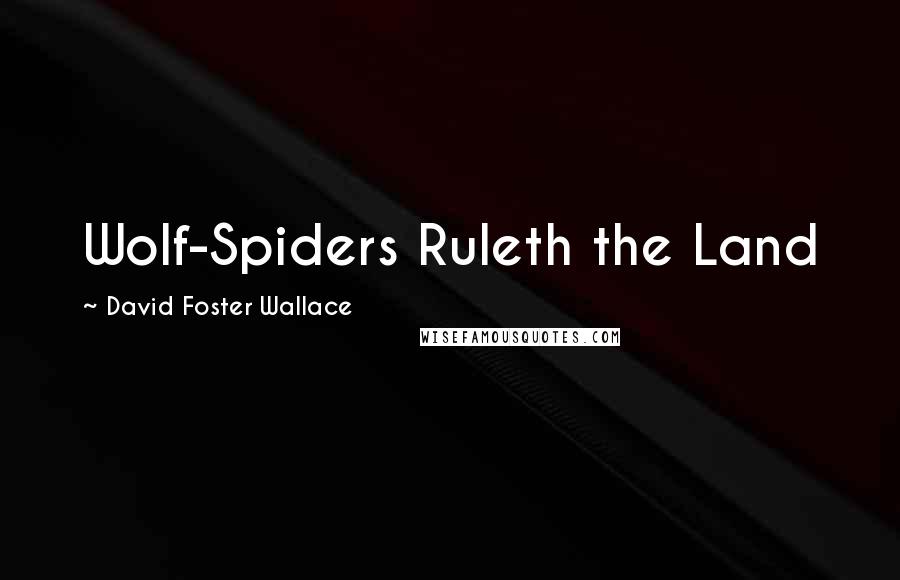 David Foster Wallace Quotes: Wolf-Spiders Ruleth the Land