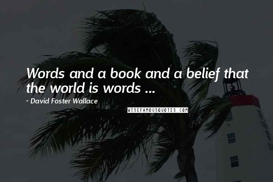 David Foster Wallace Quotes: Words and a book and a belief that the world is words ...