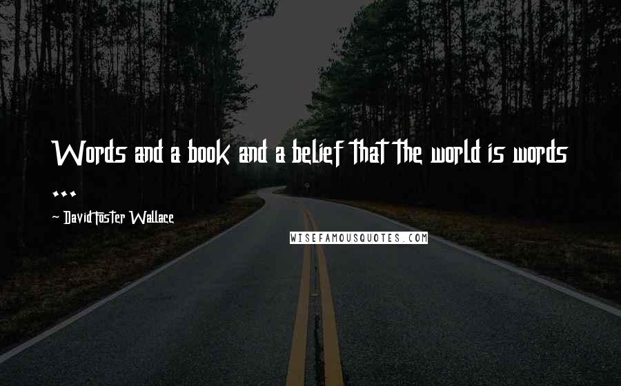 David Foster Wallace Quotes: Words and a book and a belief that the world is words ...