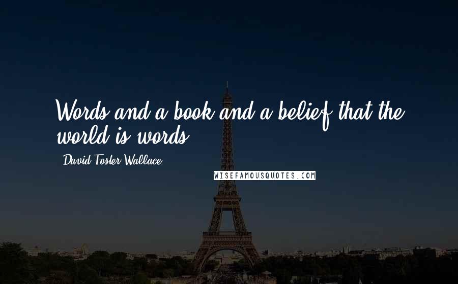 David Foster Wallace Quotes: Words and a book and a belief that the world is words ...