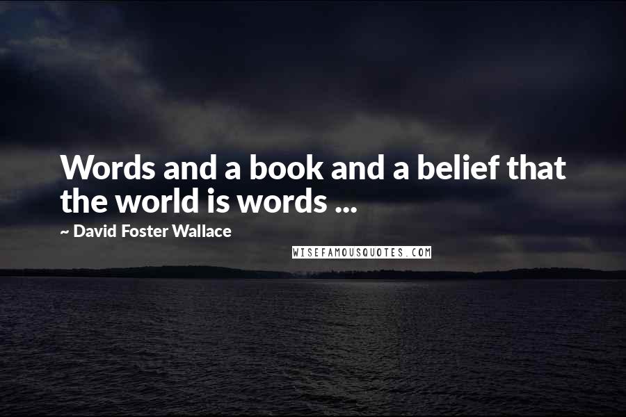 David Foster Wallace Quotes: Words and a book and a belief that the world is words ...