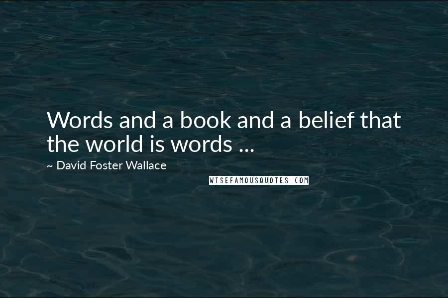 David Foster Wallace Quotes: Words and a book and a belief that the world is words ...