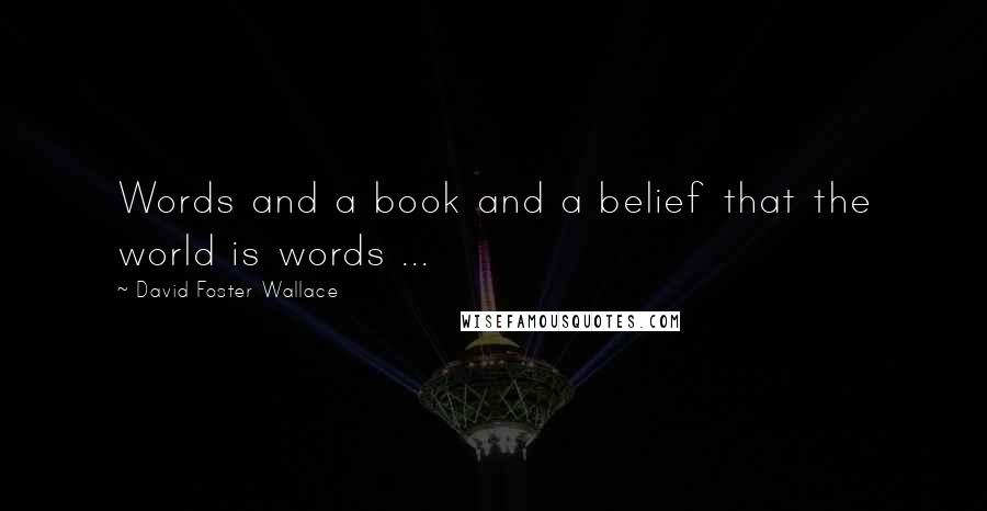 David Foster Wallace Quotes: Words and a book and a belief that the world is words ...