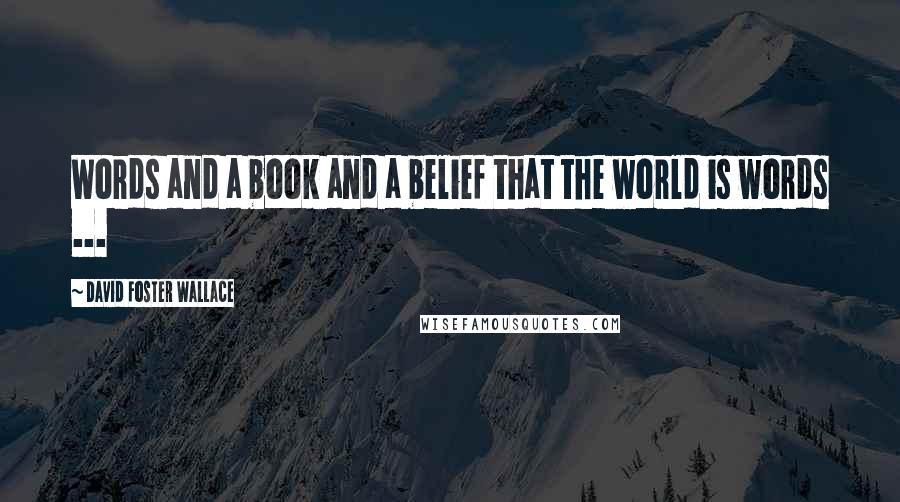 David Foster Wallace Quotes: Words and a book and a belief that the world is words ...