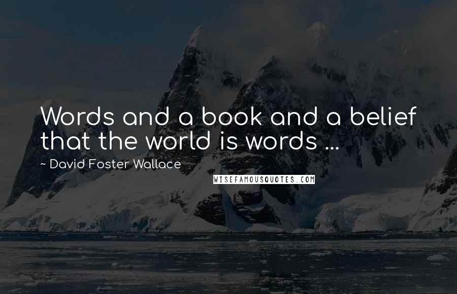 David Foster Wallace Quotes: Words and a book and a belief that the world is words ...