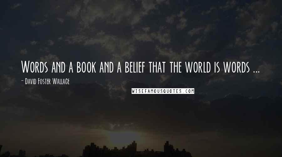 David Foster Wallace Quotes: Words and a book and a belief that the world is words ...