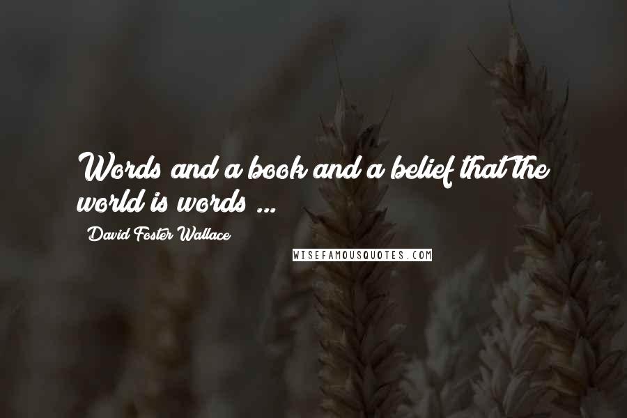 David Foster Wallace Quotes: Words and a book and a belief that the world is words ...