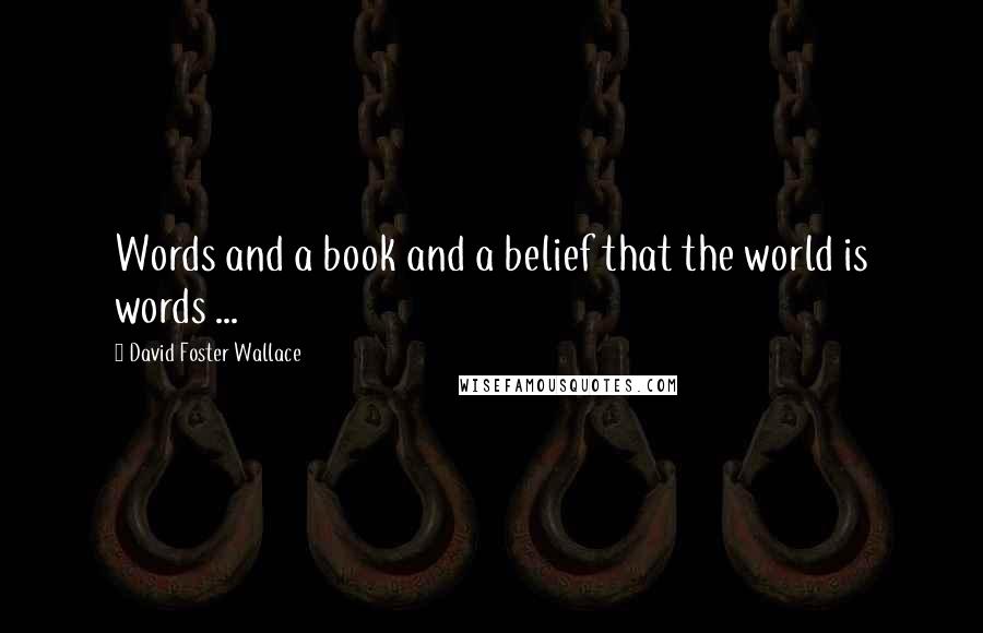 David Foster Wallace Quotes: Words and a book and a belief that the world is words ...