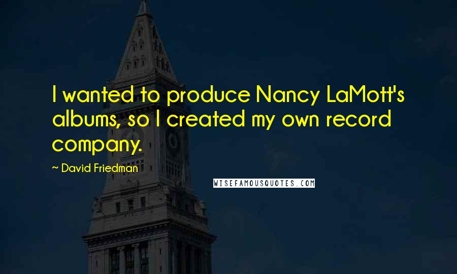 David Friedman Quotes: I wanted to produce Nancy LaMott's albums, so I created my own record company.