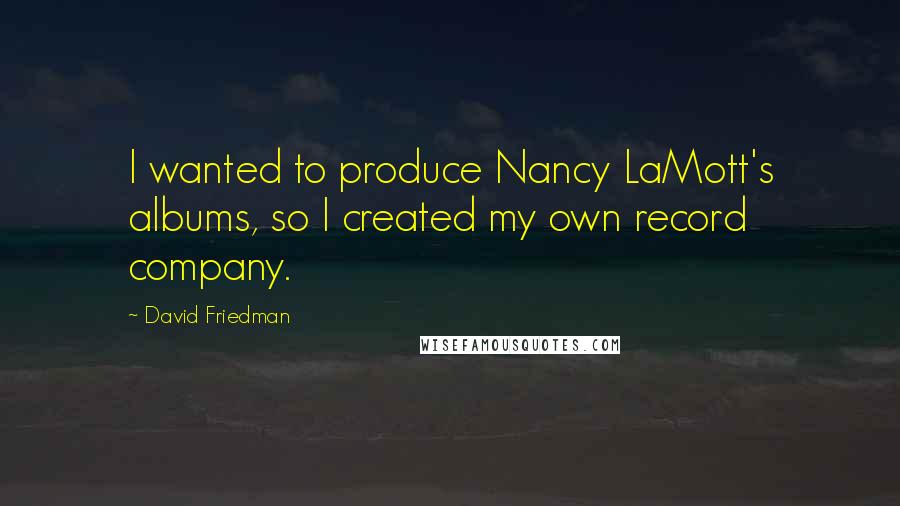 David Friedman Quotes: I wanted to produce Nancy LaMott's albums, so I created my own record company.