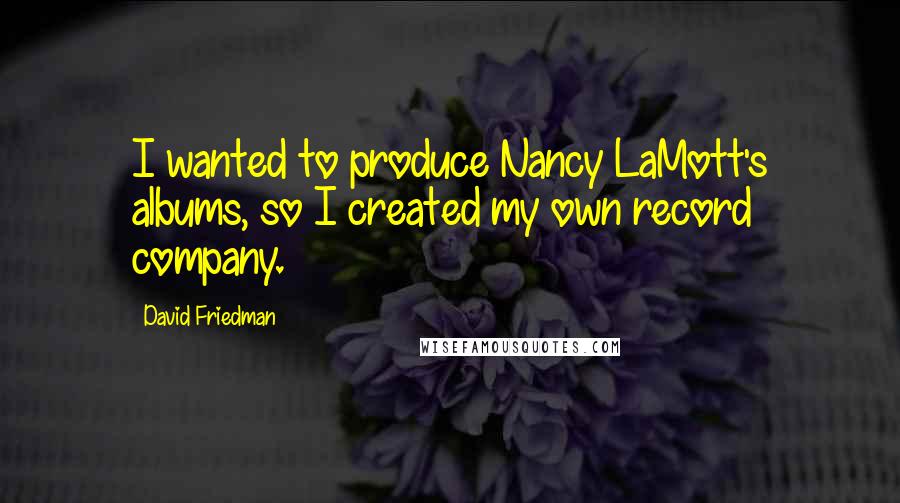 David Friedman Quotes: I wanted to produce Nancy LaMott's albums, so I created my own record company.
