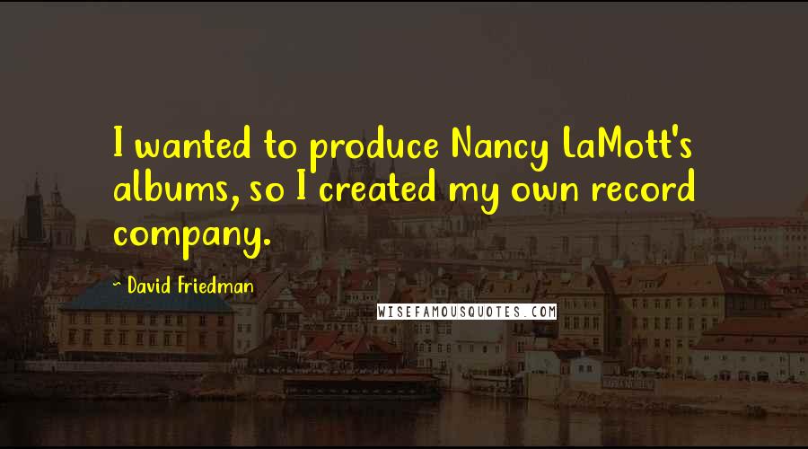 David Friedman Quotes: I wanted to produce Nancy LaMott's albums, so I created my own record company.