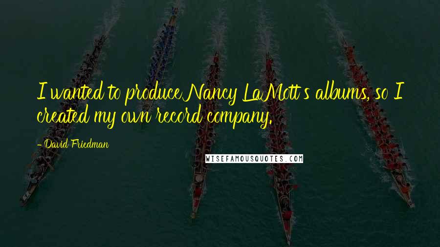 David Friedman Quotes: I wanted to produce Nancy LaMott's albums, so I created my own record company.