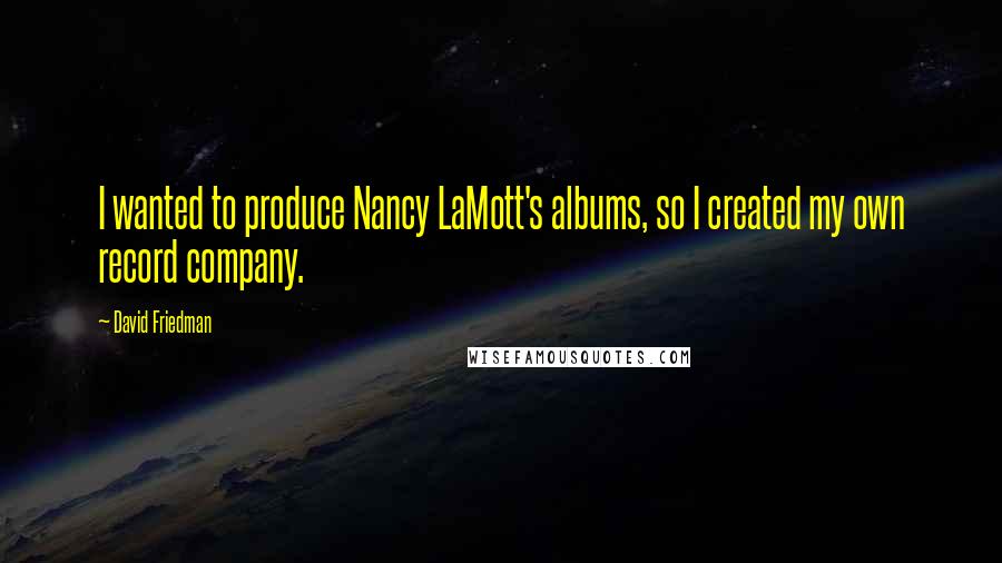 David Friedman Quotes: I wanted to produce Nancy LaMott's albums, so I created my own record company.