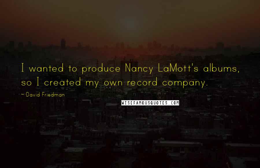 David Friedman Quotes: I wanted to produce Nancy LaMott's albums, so I created my own record company.