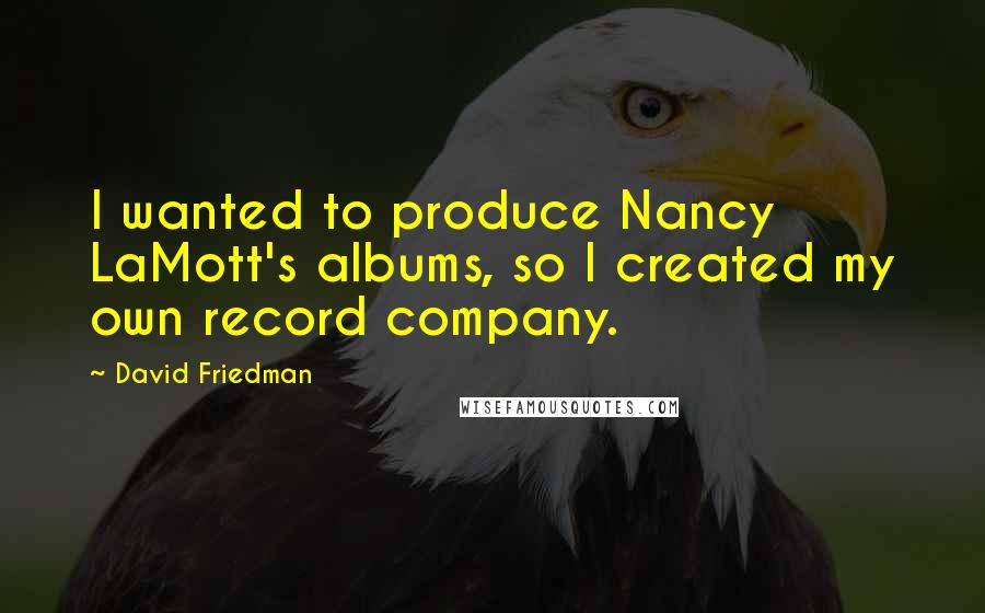 David Friedman Quotes: I wanted to produce Nancy LaMott's albums, so I created my own record company.