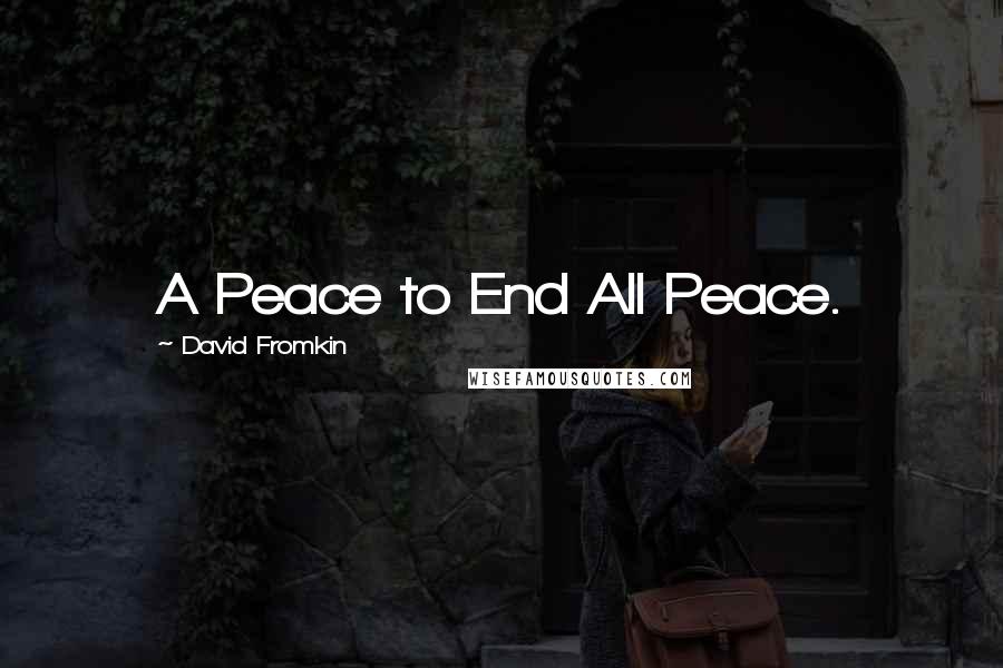 David Fromkin Quotes: A Peace to End All Peace.