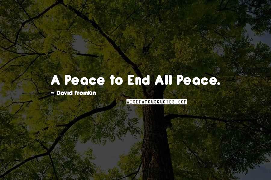 David Fromkin Quotes: A Peace to End All Peace.