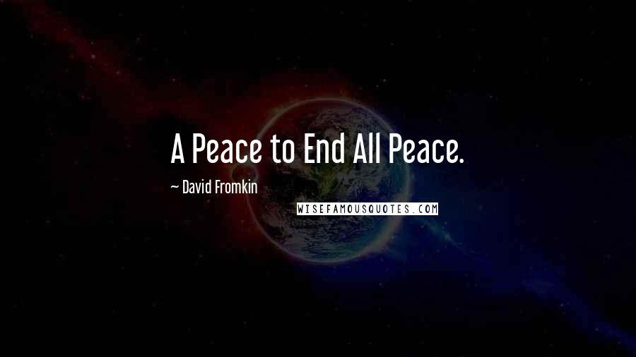 David Fromkin Quotes: A Peace to End All Peace.