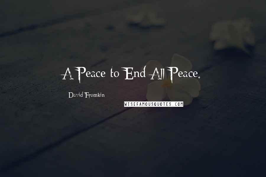 David Fromkin Quotes: A Peace to End All Peace.