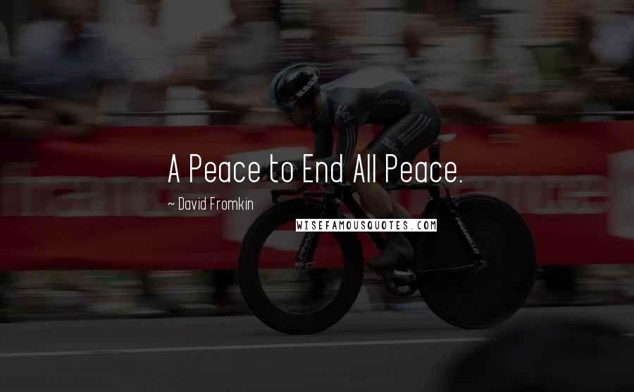 David Fromkin Quotes: A Peace to End All Peace.