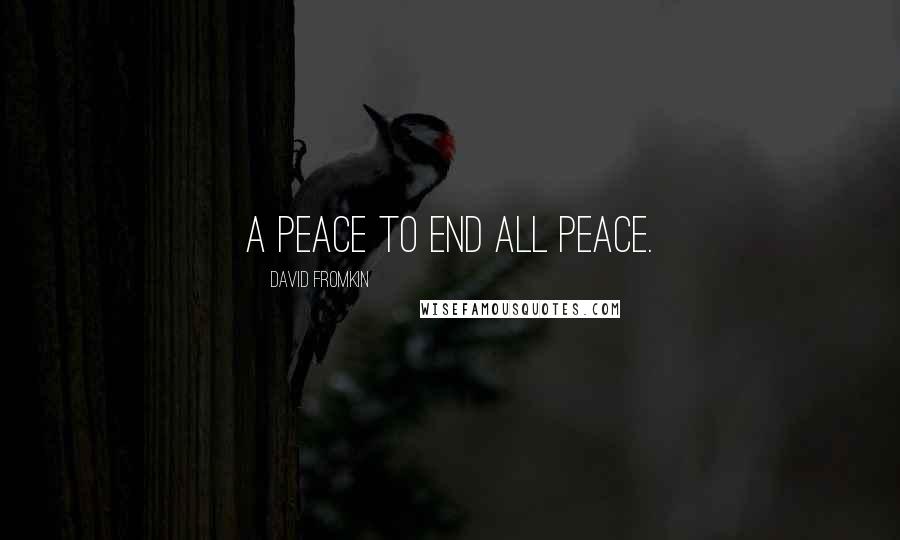 David Fromkin Quotes: A Peace to End All Peace.