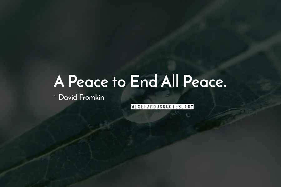 David Fromkin Quotes: A Peace to End All Peace.