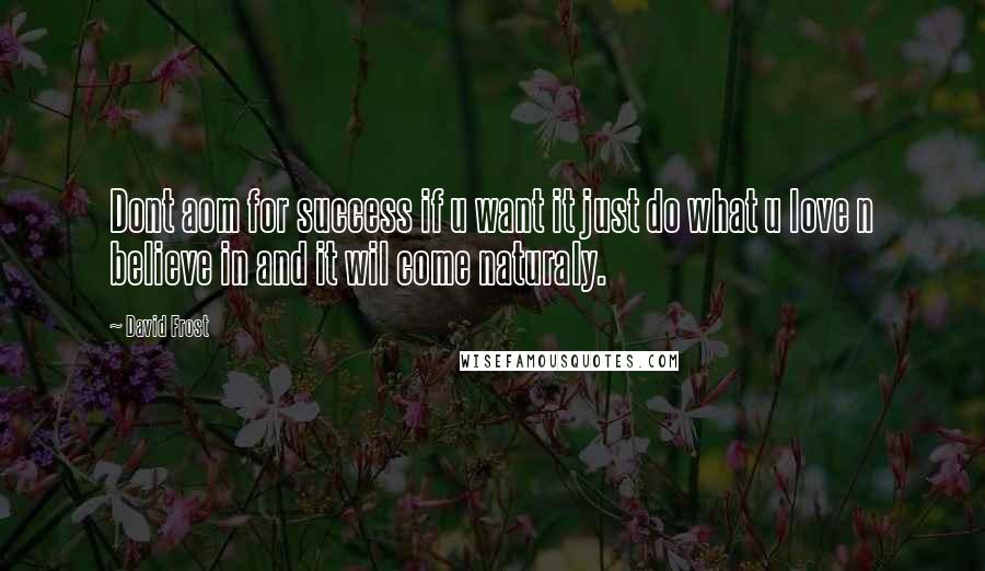 David Frost Quotes: Dont aom for success if u want it just do what u love n believe in and it wil come naturaly.