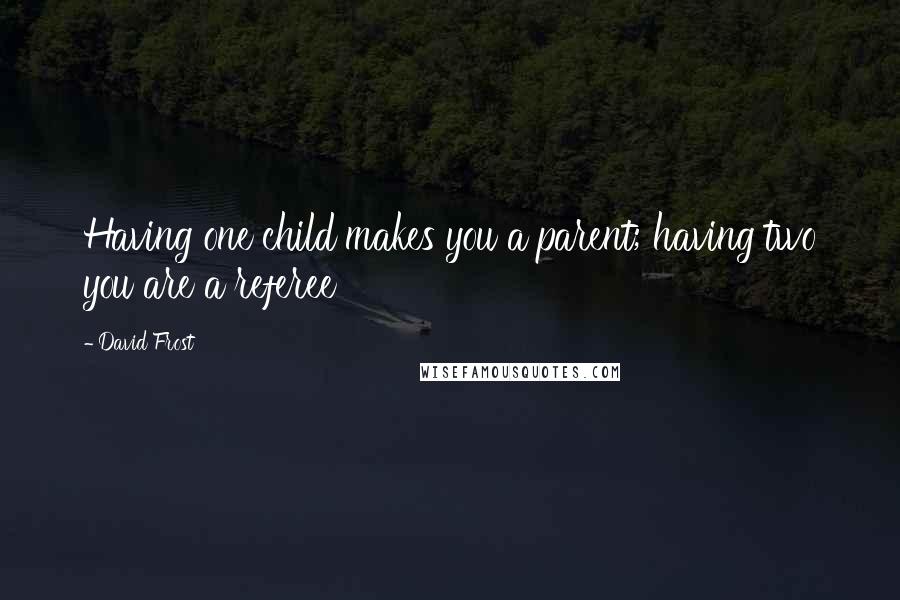 David Frost Quotes: Having one child makes you a parent; having two you are a referee