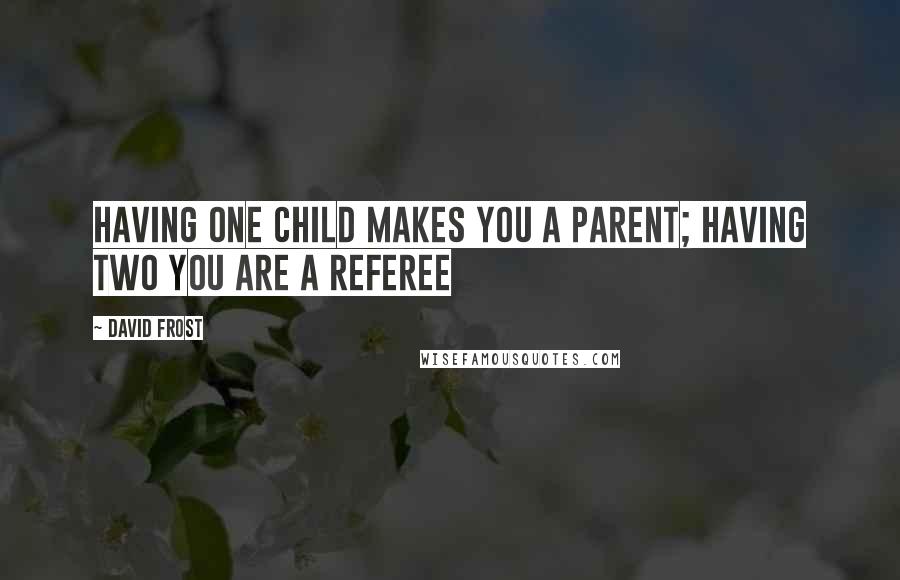 David Frost Quotes: Having one child makes you a parent; having two you are a referee