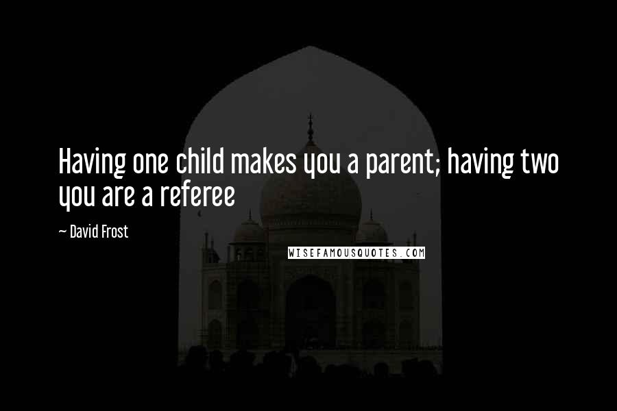 David Frost Quotes: Having one child makes you a parent; having two you are a referee