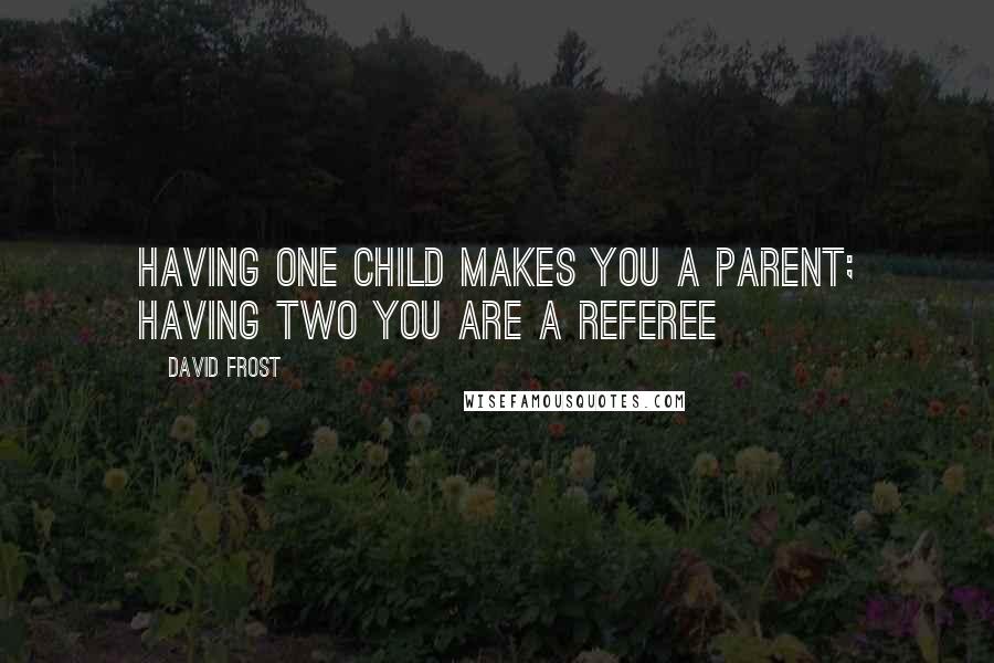 David Frost Quotes: Having one child makes you a parent; having two you are a referee