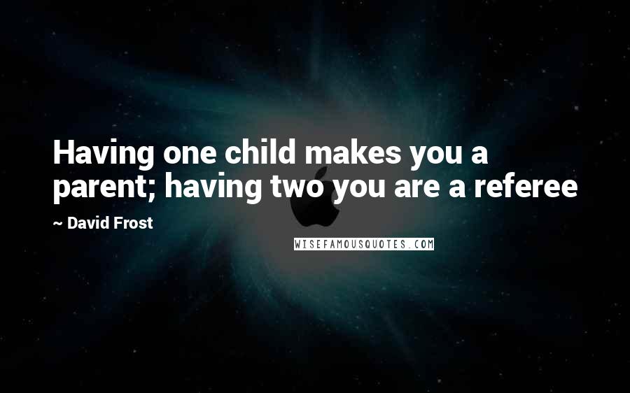 David Frost Quotes: Having one child makes you a parent; having two you are a referee