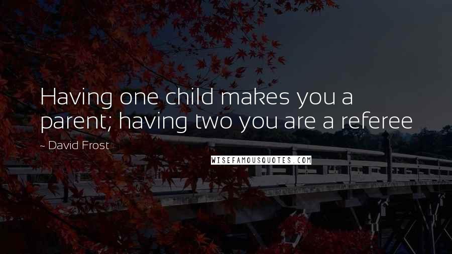 David Frost Quotes: Having one child makes you a parent; having two you are a referee