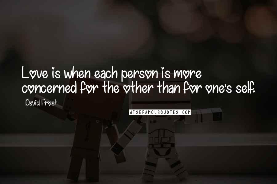 David Frost Quotes: Love is when each person is more concerned for the other than for one's self.