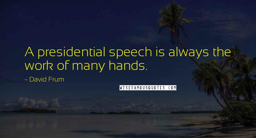 David Frum Quotes: A presidential speech is always the work of many hands.