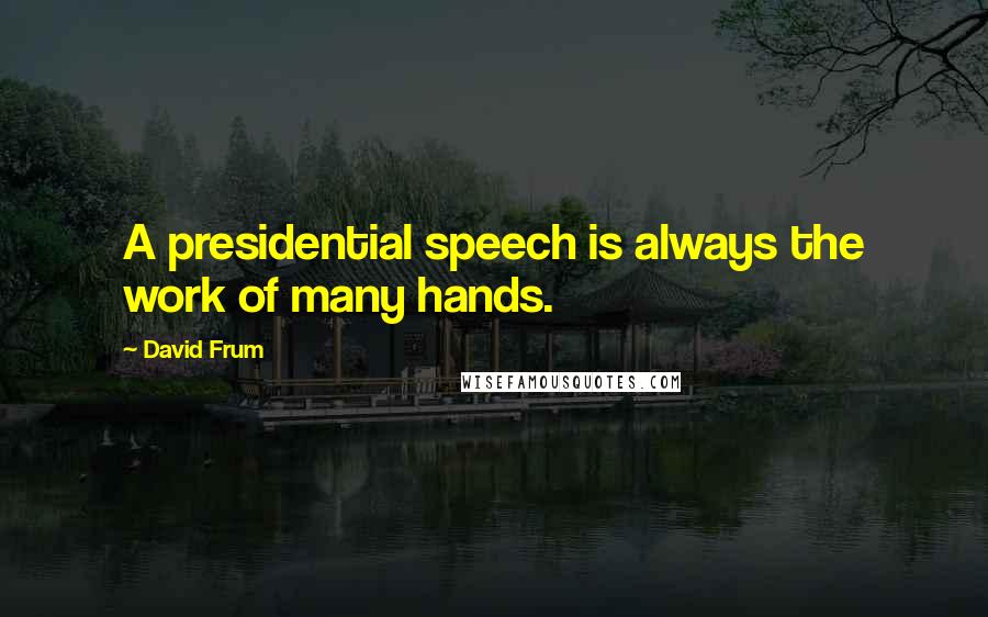 David Frum Quotes: A presidential speech is always the work of many hands.