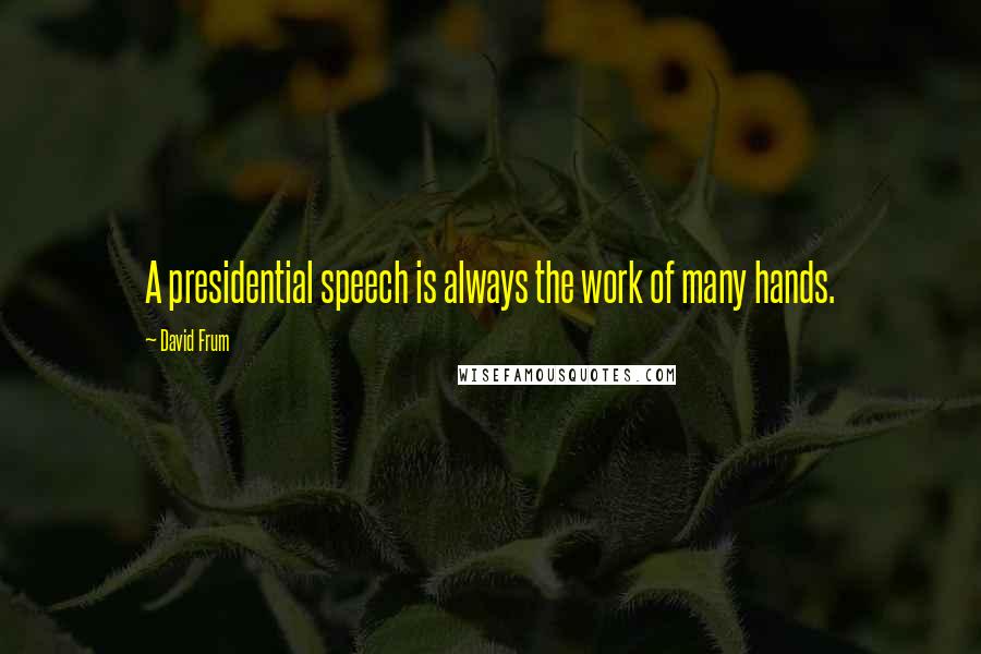 David Frum Quotes: A presidential speech is always the work of many hands.