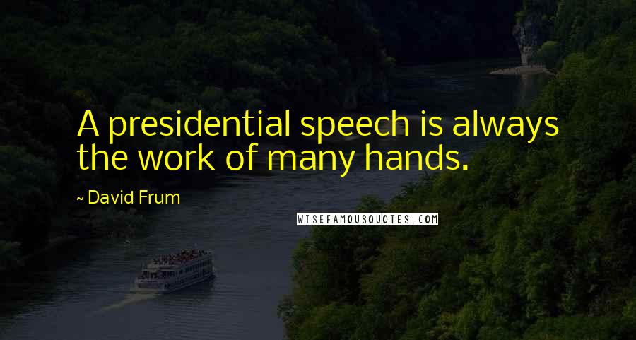 David Frum Quotes: A presidential speech is always the work of many hands.