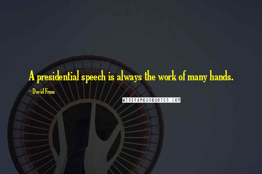 David Frum Quotes: A presidential speech is always the work of many hands.