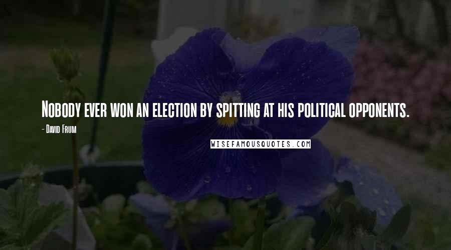 David Frum Quotes: Nobody ever won an election by spitting at his political opponents.