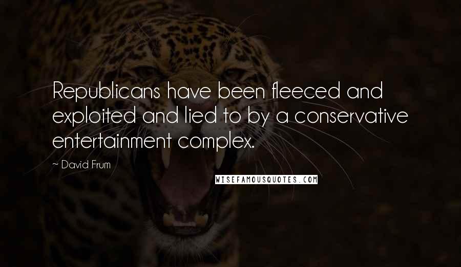 David Frum Quotes: Republicans have been fleeced and exploited and lied to by a conservative entertainment complex.