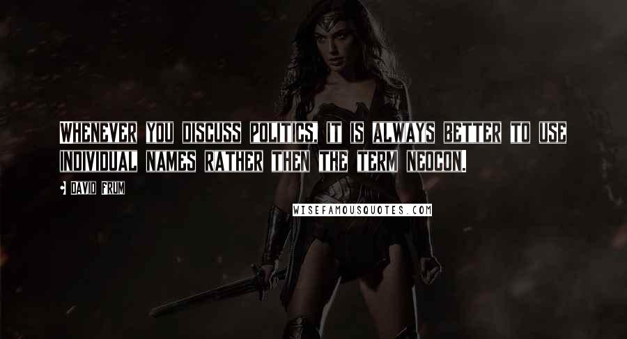 David Frum Quotes: Whenever you discuss politics, it is always better to use individual names rather then the term neocon.